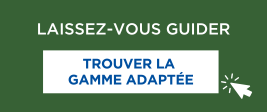 Laissez-vous guider et trouvez la gamme adaptée